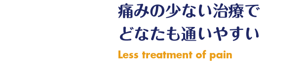 痛みの少ない治療で どなたも通いやすい