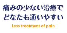 痛みの少ない治療でどなたも通いやすい