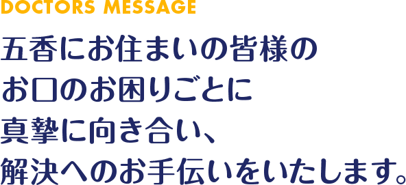 DOCTORS MESSAGE五香にお住まいの皆様のお口のお困りごとに真摯に向き合い、解決へのお手伝いをいたします。