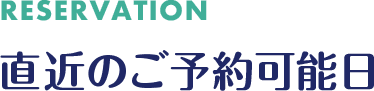 RESERVATION 直近のご予約可能日