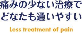 痛みの少ない治療でどなたも通いやすい